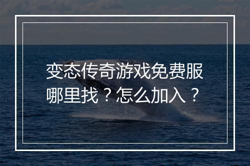 变态传奇游戏免费服哪里找？怎么加入？