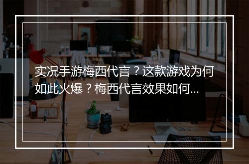 实况手游梅西代言？这款游戏为何如此火爆？梅西代言效果如何？
