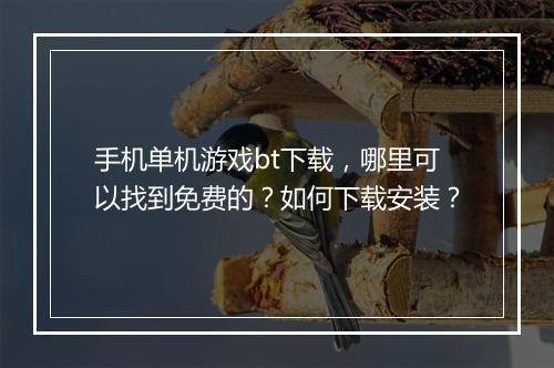 手机单机游戏bt下载，哪里可以找到免费的？如何下载安装？