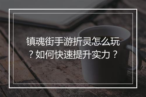 镇魂街手游折灵怎么玩?如何快速提升实力?