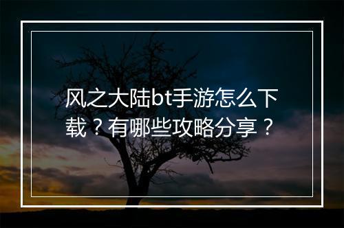 风之大陆bt手游怎么下载?有哪些攻略分享?