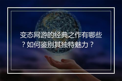 变态网游的经典之作有哪些?如何鉴别其独特魅力?
