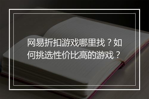 网易折扣游戏哪里找？如何挑选性价比高的游戏？