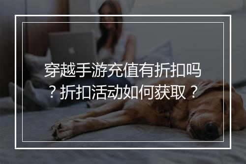 穿越手游充值有折扣吗？折扣活动如何获取？