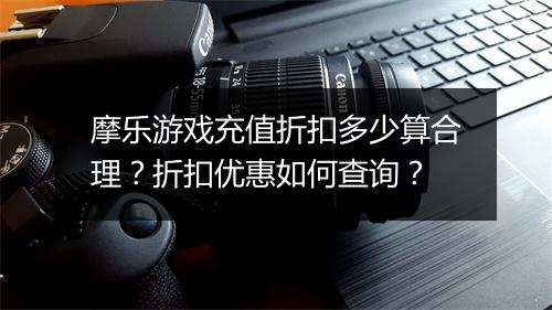 摩乐游戏充值折扣多少算合理?折扣优惠如何查询?