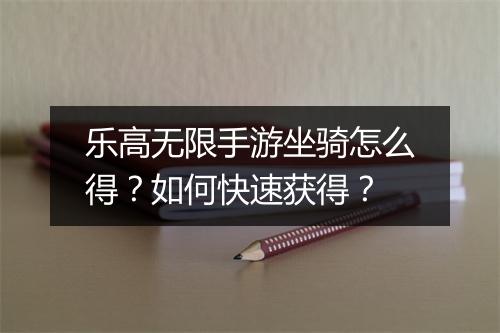 乐高无限手游坐骑怎么得？如何快速获得？