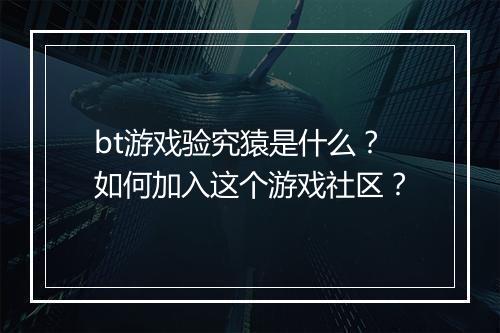 bt游戏验究猿是什么？如何加入这个游戏社区？