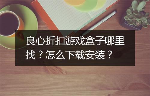 良心折扣游戏盒子哪里找？怎么下载安装？