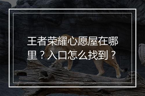 王者荣耀心愿屋在哪里？入口怎么找到？