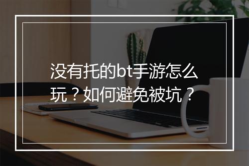 没有托的bt手游怎么玩？如何避免被坑？
