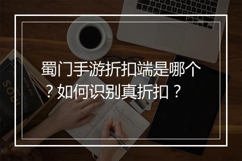 蜀门手游折扣端是哪个？如何识别真折扣？