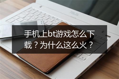 手机上bt游戏怎么下载?为什么这么火?