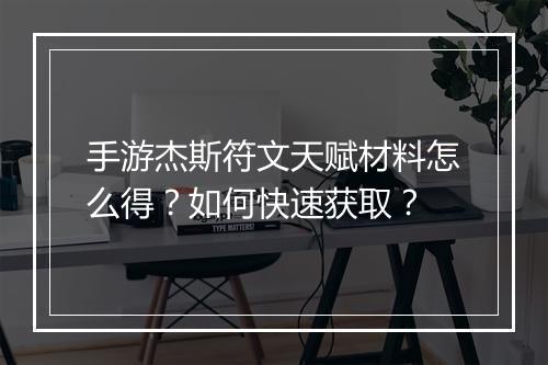 手游杰斯符文天赋材料怎么得？如何快速获取？
