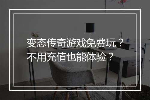 变态传奇游戏免费玩?不用充值也能体验?