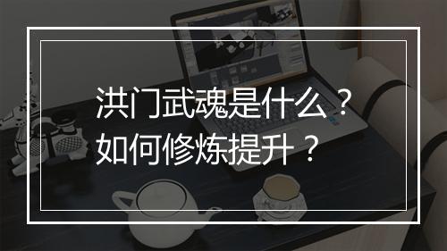 洪门武魂是什么？如何修炼提升？