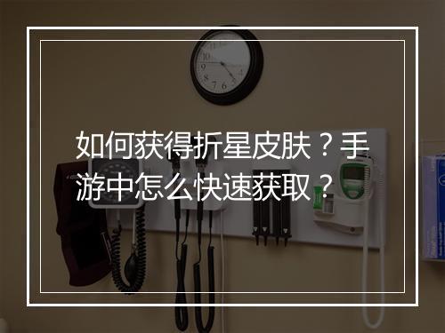 如何获得折星皮肤？手游中怎么快速获取？