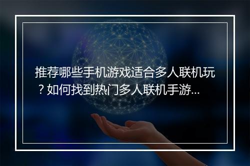 推荐哪些手机游戏适合多人联机玩？如何找到热门多人联机手游？