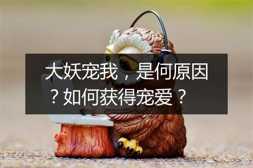 大妖宠我,是何原因?如何获得宠爱?