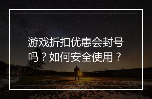 游戏折扣优惠会封号吗？如何安全使用？