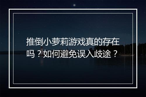推倒小萝莉游戏真的存在吗?如何避免误入歧途?