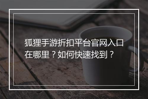 狐狸手游折扣平台官网入口在哪里?如何快速找到?