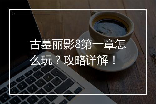 古墓丽影8第一章怎么玩?攻略详解!