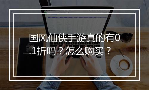 国风仙侠手游真的有0.1折吗?怎么购买?