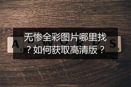 无惨全彩图片哪里找?如何获取高清版?