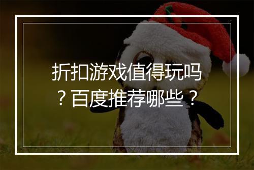折扣游戏值得玩吗？百度推荐哪些？